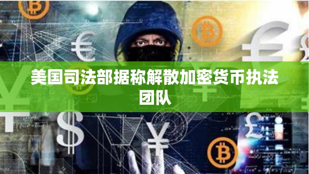 美国司法部据称解散加密货币执法团队