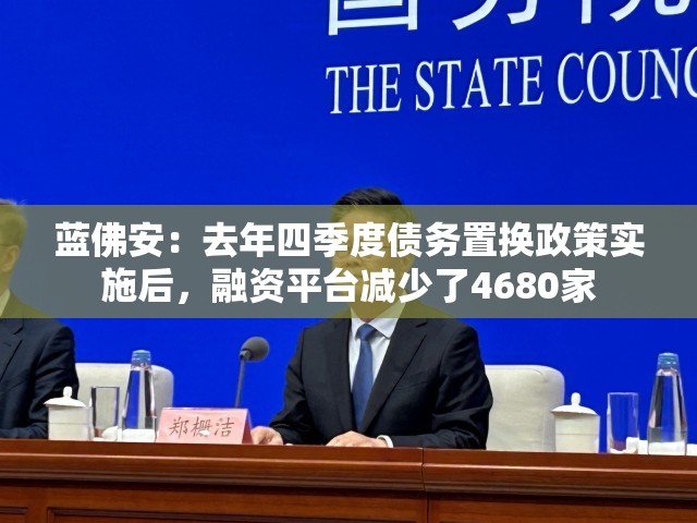 蓝佛安：去年四季度债务置换政策实施后，融资平台减少了4680家