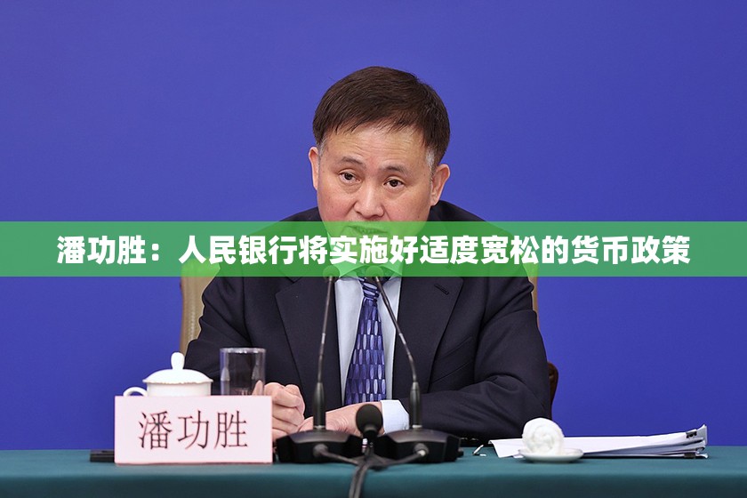 潘功胜：人民银行将实施好适度宽松的货币政策