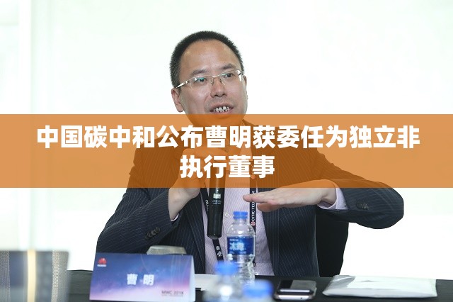 中国碳中和公布曹明获委任为独立非执行董事