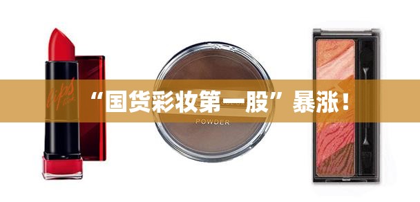 “国货彩妆第一股”暴涨！