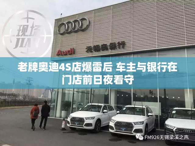 老牌奥迪4S店爆雷后 车主与银行在门店前日夜看守