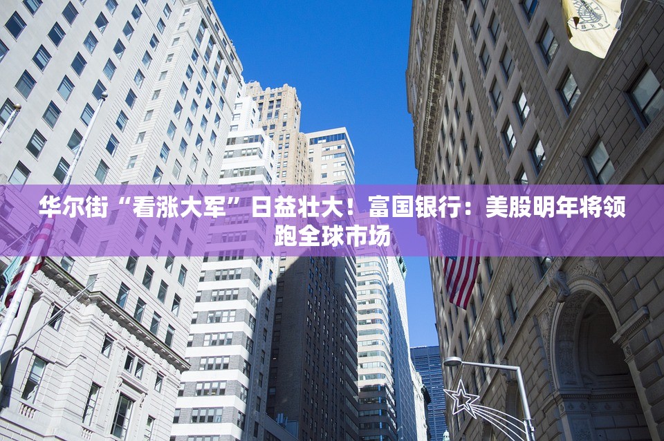 华尔街“看涨大军”日益壮大！富国银行：美股明年将领跑全球市场