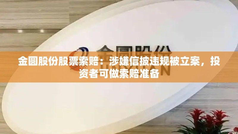 金圆股份股票索赔：涉嫌信披违规被立案，投资者可做索赔准备