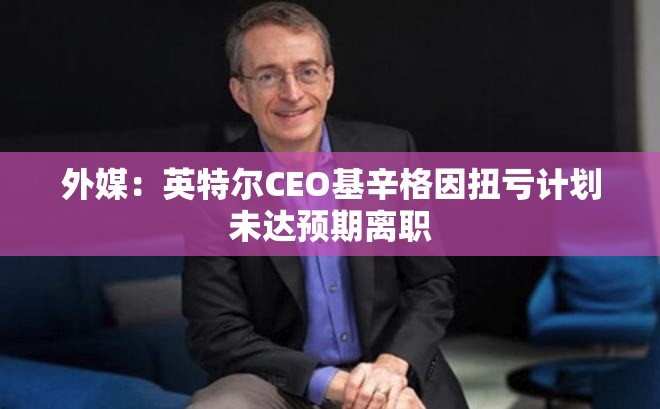 外媒：英特尔CEO基辛格因扭亏计划未达预期离职